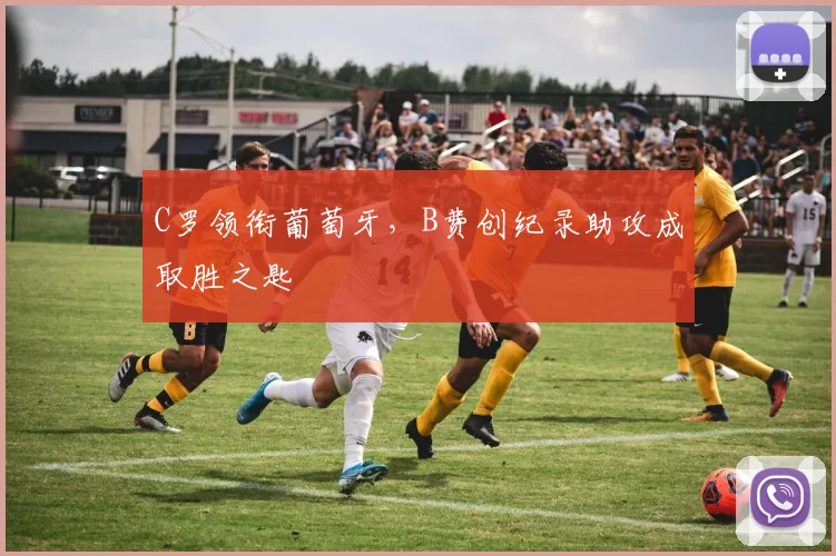 C罗领衔葡萄牙,B费创纪录助攻成取胜之匙