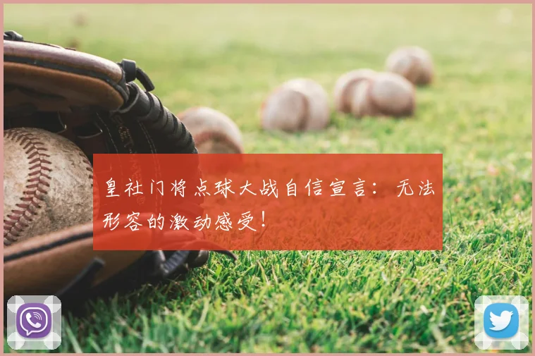 皇社门将点球大战自信宣言：无法形容的激动感受！