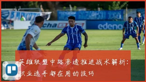 英雄联盟中路渗透推进战术解析:职业选手都在用的技巧