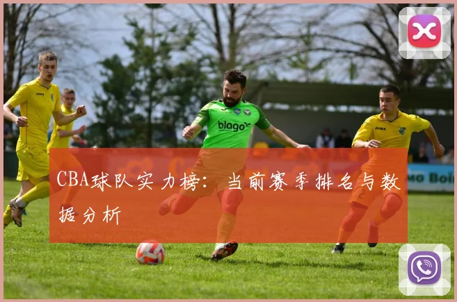 CBA球队实力榜：当前赛季排名与数据分析