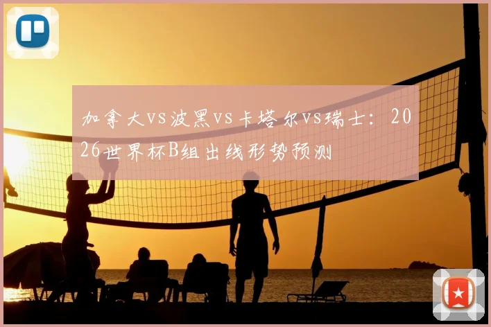 加拿大vs波黑vs卡塔尔vs瑞士：2026世界杯B组出线形势预测