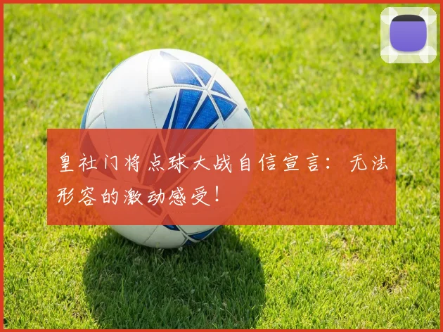 皇社门将点球大战自信宣言：无法形容的激动感受！