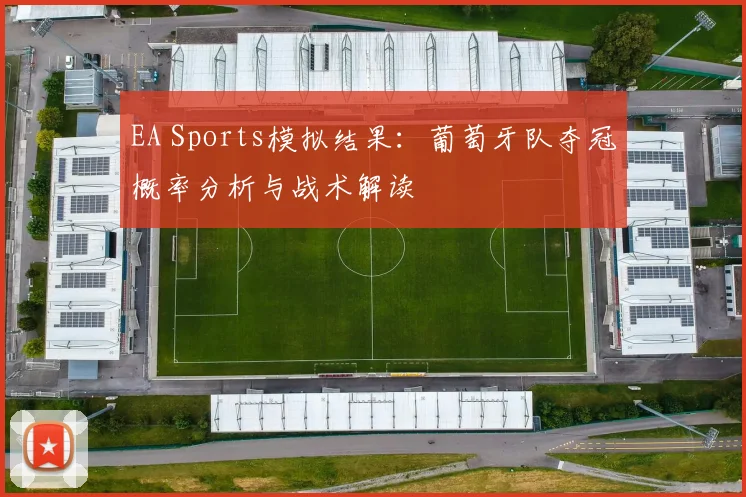 EA Sports模拟结果：葡萄牙队夺冠概率分析与战术解读