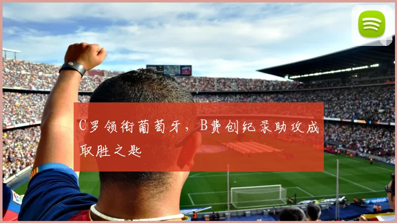 C罗领衔葡萄牙,B费创纪录助攻成取胜之匙