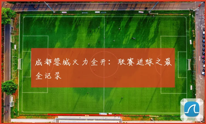 成都蓉城火力全开:联赛进球之最全记录