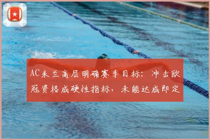 AC米兰高层明确赛季目标：冲击欧冠资格成硬性指标，未能达成即定义为失败赛季