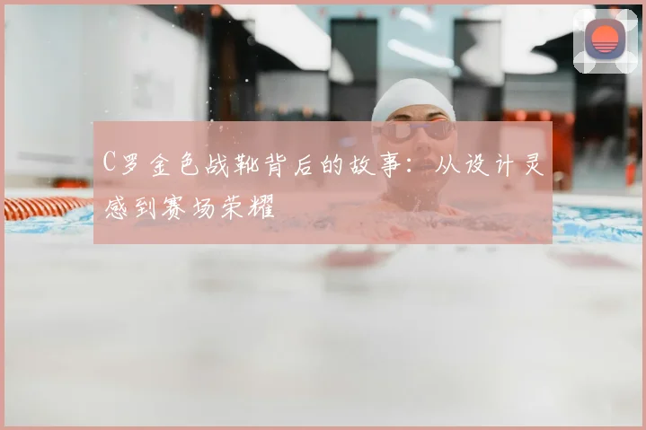 C罗金色战靴背后的故事：从设计灵感到赛场荣耀