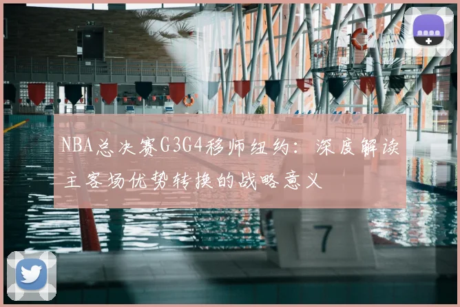 NBA总决赛G3G4移师纽约:深度解读主客场优势转换的战略意义