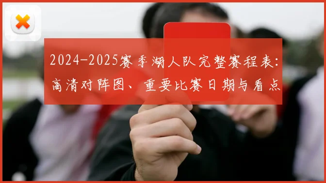 2024-2025赛季湖人队完整赛程表：高清对阵图、重要比赛日期与看点全解析